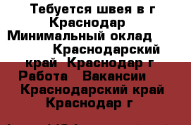 Тебуется швея в г.Краснодар › Минимальный оклад ­ 20 000 - Краснодарский край, Краснодар г. Работа » Вакансии   . Краснодарский край,Краснодар г.